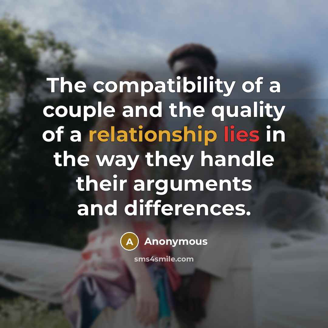 “The compatibility of a couple and the quality of a relationship lies in the way they handle their arguments and differences.” quote by Anonymous