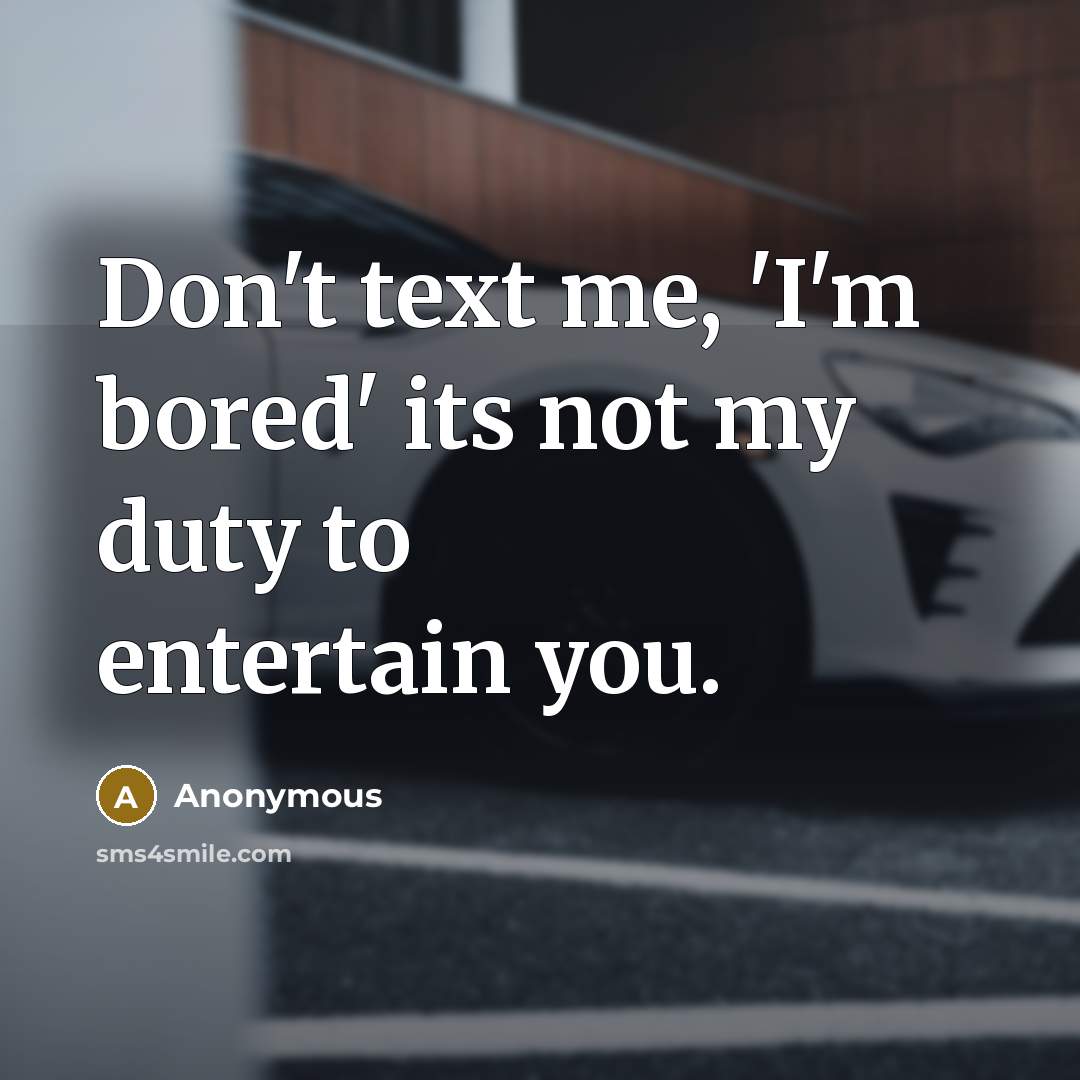 “Don't text me, 'I'm bored' its not my duty to entertain you.” quote by Anonymous
