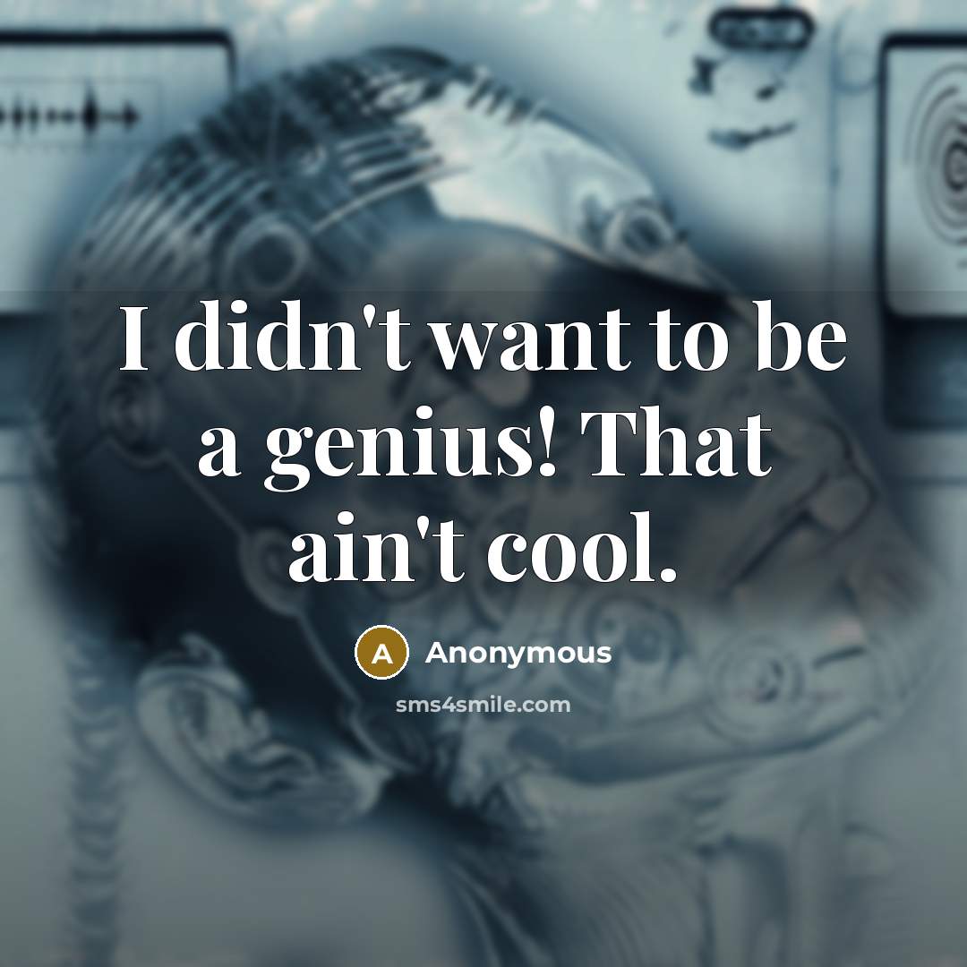 “I didn't want to be a genius! That ain't cool.” quote by Anonymous
