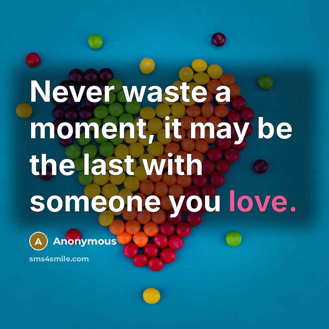 “Never waste a moment, it may be the last with someone you love.” quote by Anonymous