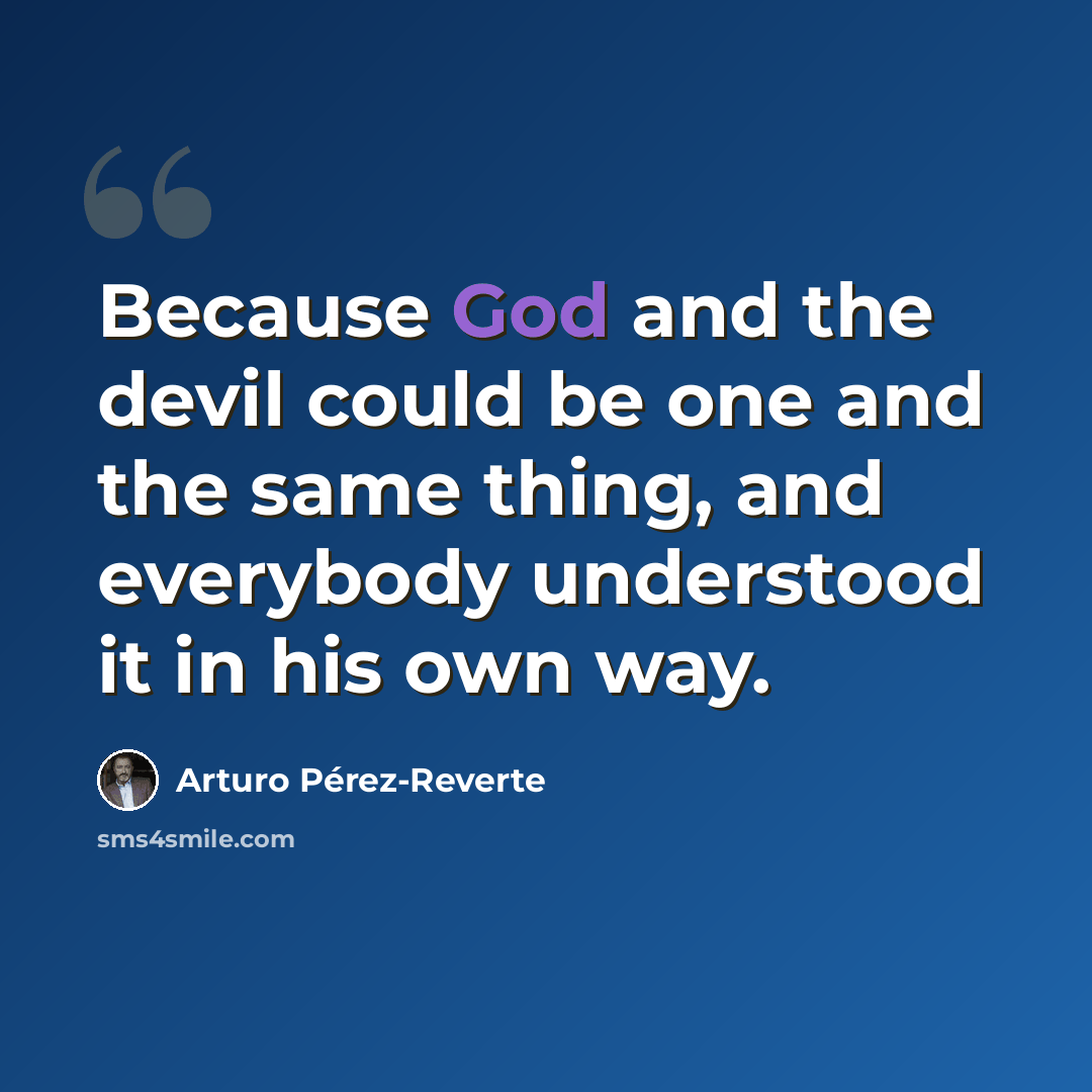 “Because God and the devil could be one and the same thing, and everybody understood it in his own way.” quote by Arturo Pérez-Reverte