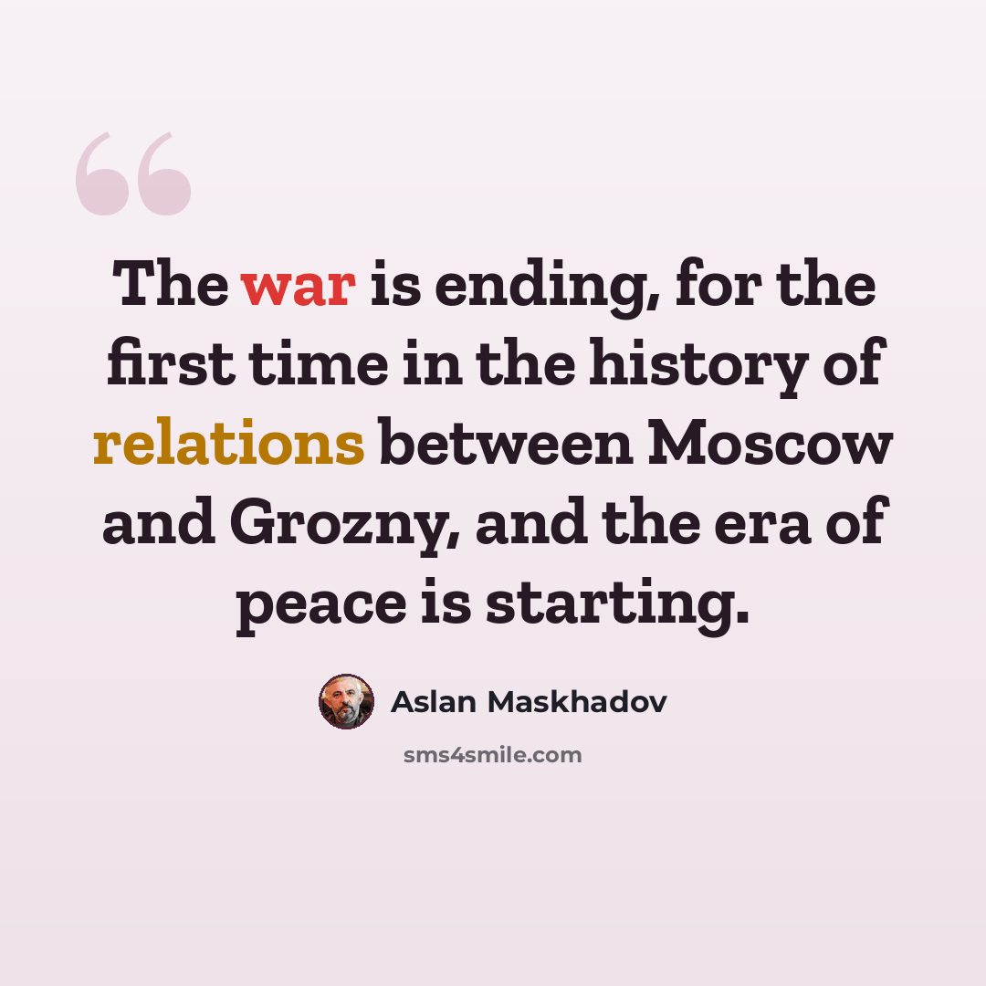 “The war is ending, for the first time in the history of relations between Moscow and Grozny, and the era of peace is starting.” quote by Aslan Maskhadov
