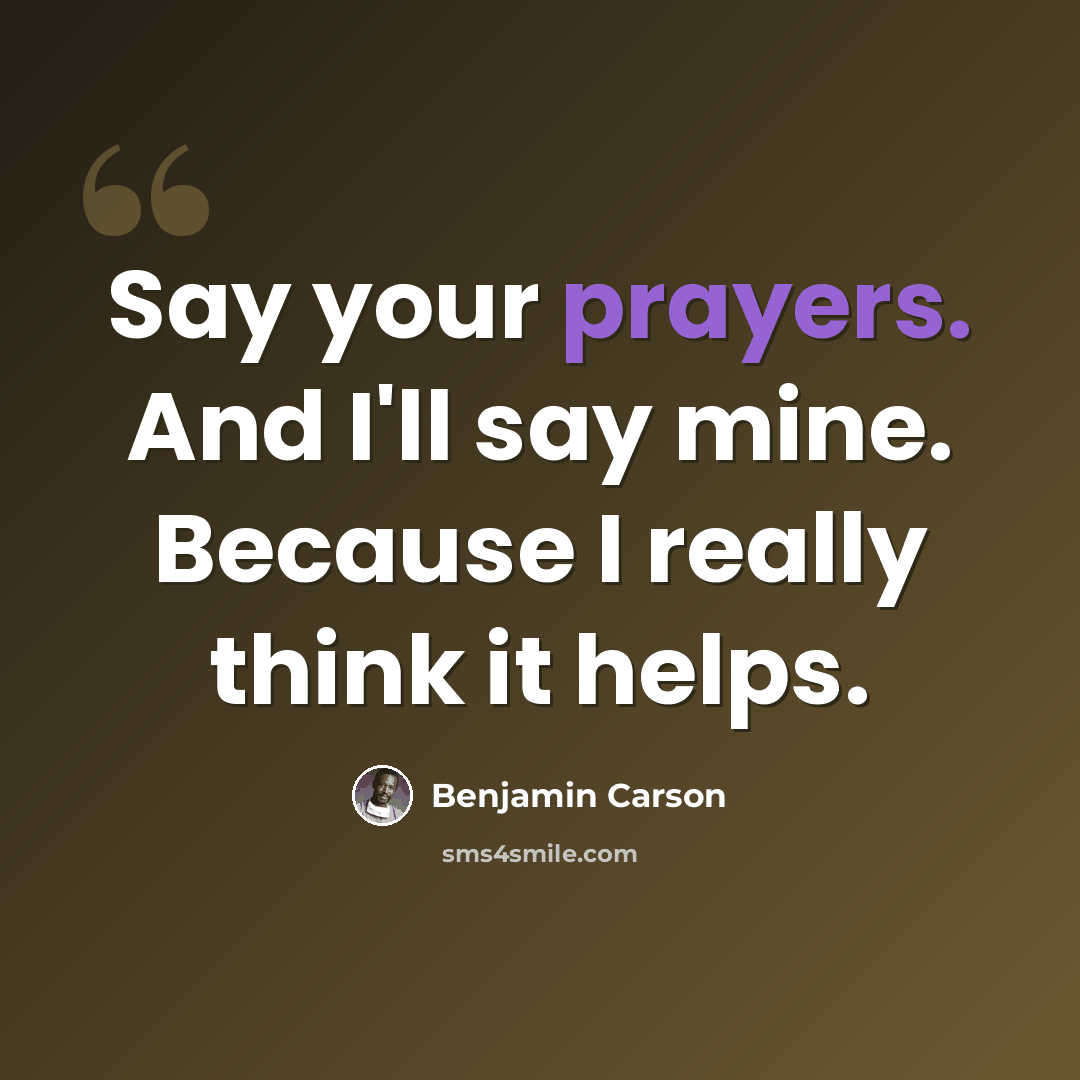 “Say your prayers. And I'll say mine. Because I really think it helps.” quote by Benjamin Carson
