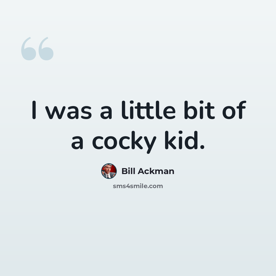 “I was a little bit of a cocky kid.” quote by Bill Ackman