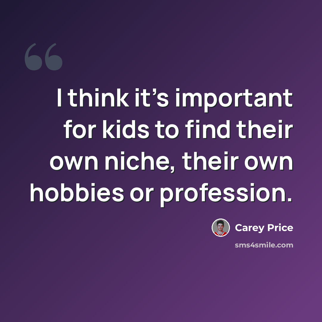 “I think it's important for kids to find their own niche, their own hobbies or profession.” quote by Carey Price