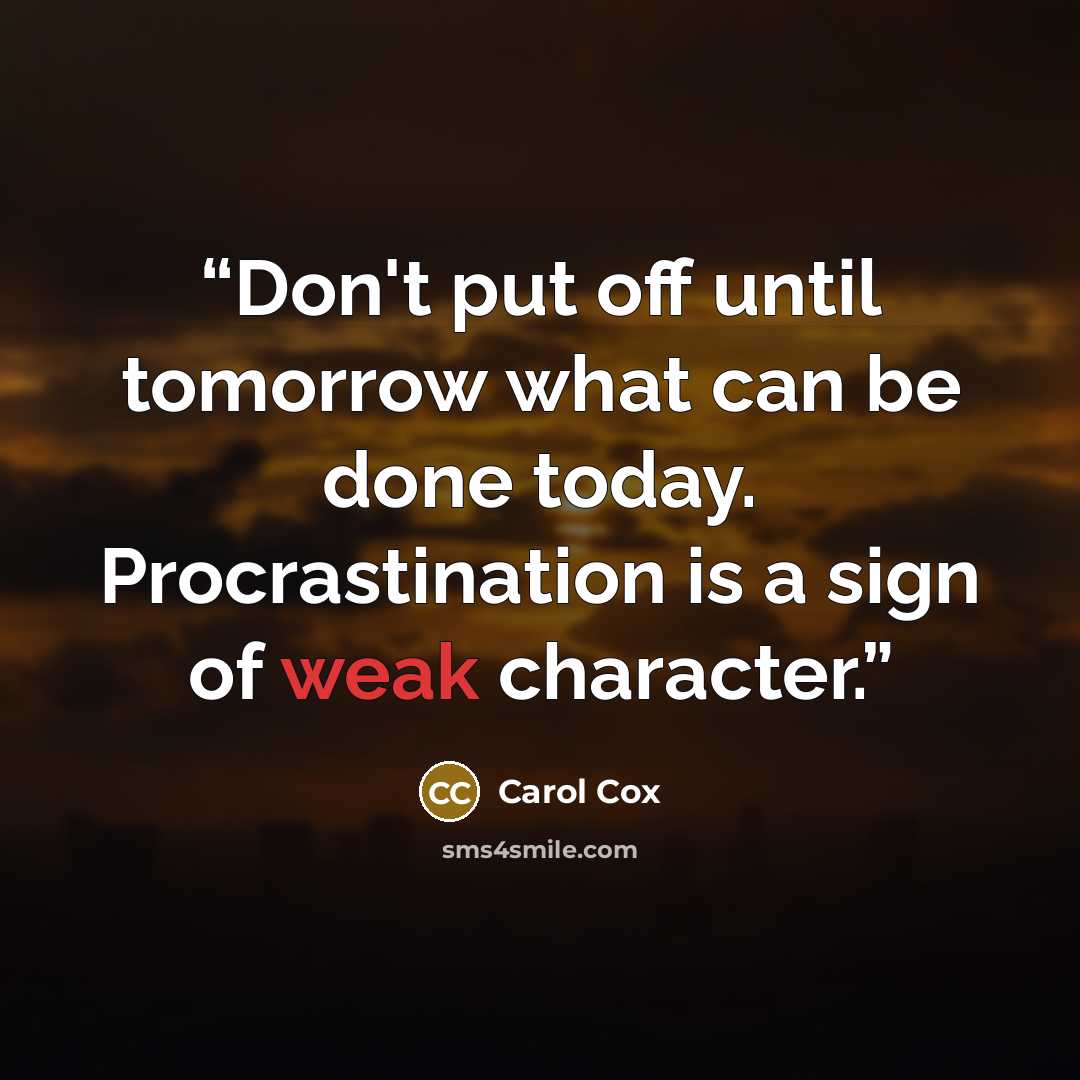 “Don't put off until tomorrow what can be done today. Procrastination is a sign of weak character.” quote by Carol Cox