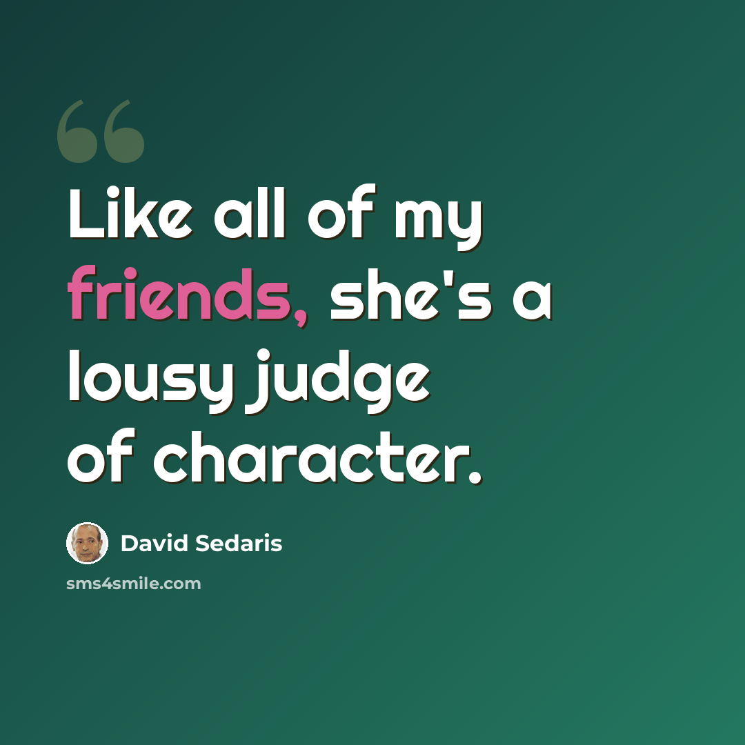 “Like all of my friends, she's a lousy judge of character.” quote by David Sedaris