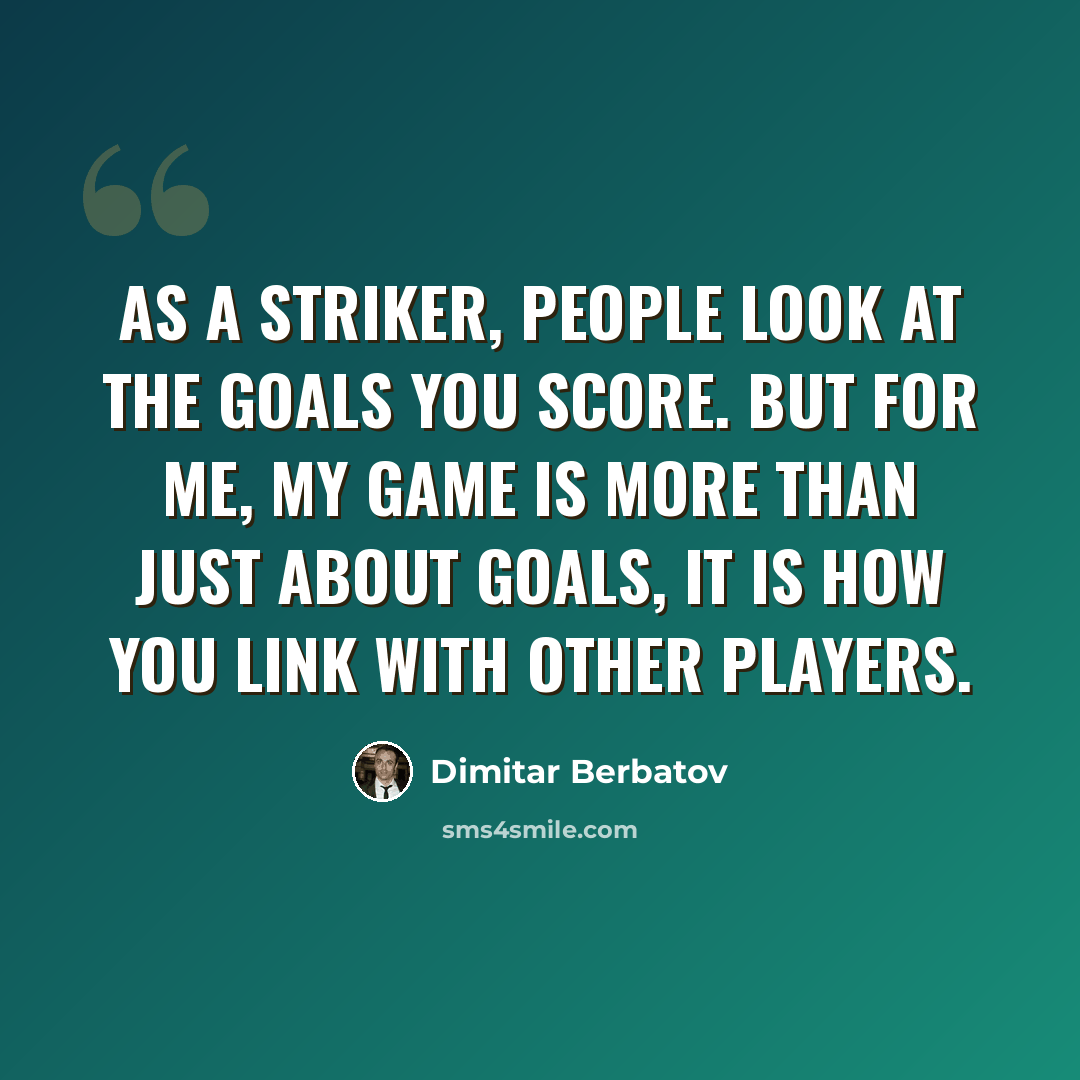 “As a striker, people look at the goals you score. But for me, my game is more than just about goals, it is how you link with other players.” quote by Dimitar Berbatov