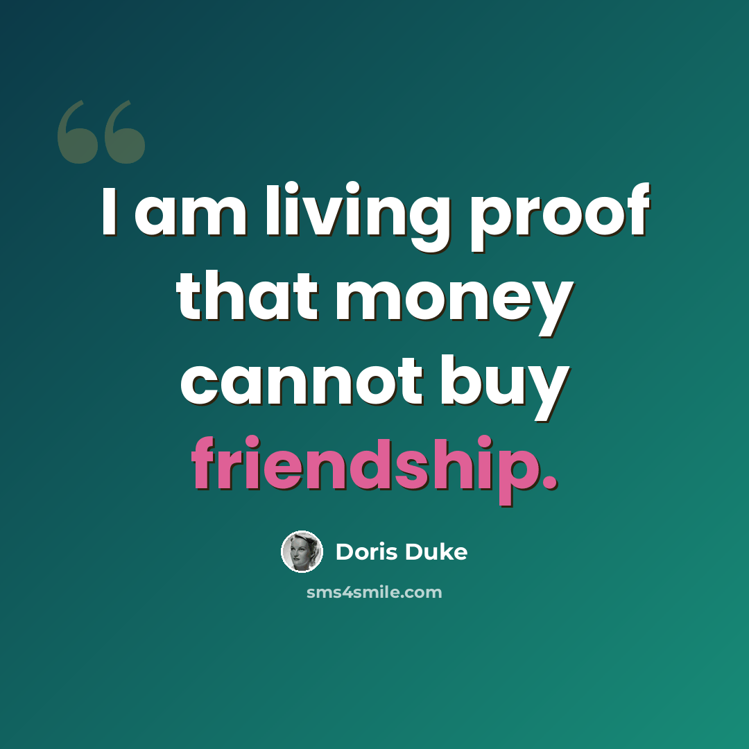 “I am living proof that money cannot buy friendship.” quote by Doris Duke