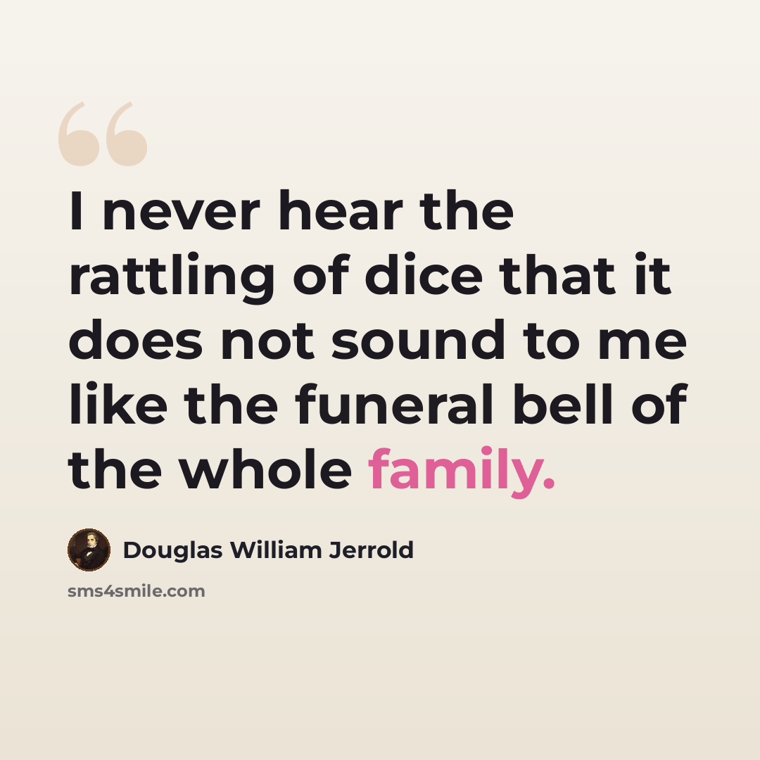 “I never hear the rattling of dice that it does not sound to me like the funeral bell of the whole family.” quote by Douglas William Jerrold