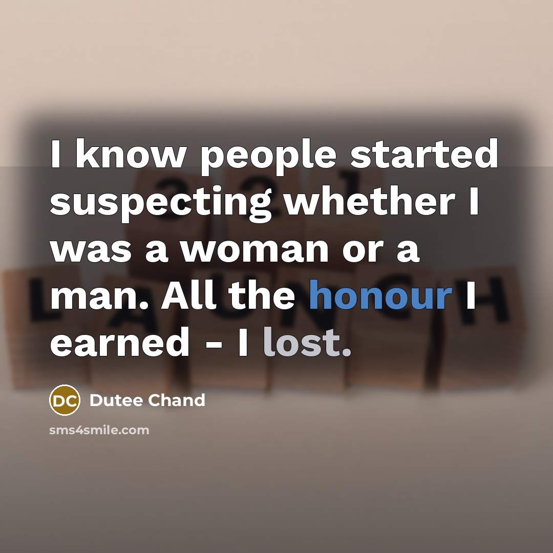 “I know people started suspecting whether I was a woman or a man. All the honour I earned - I lost.” quote by Dutee Chand
