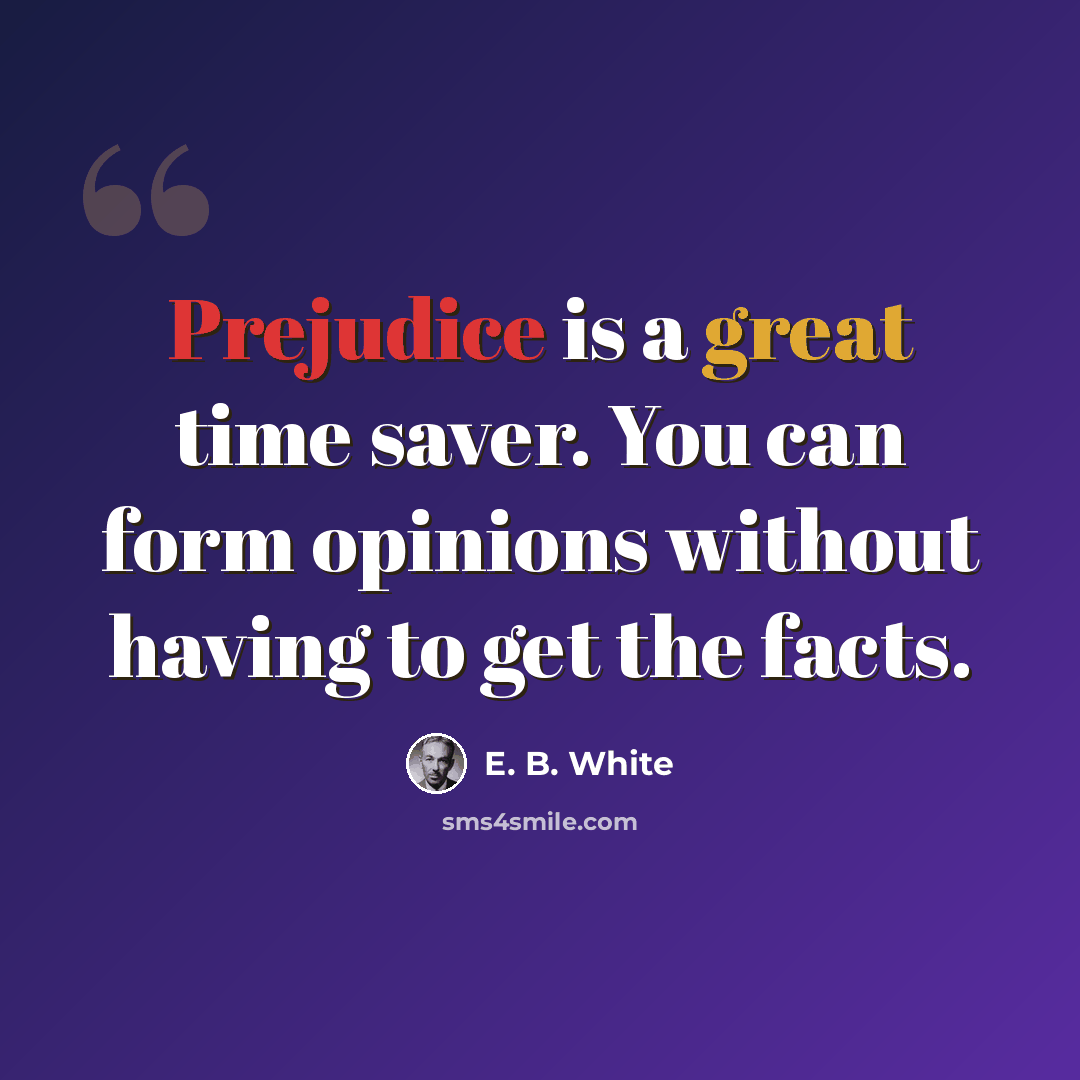 “Prejudice is a great time saver. You can form opinions without having to get the facts.” quote by E. B. White