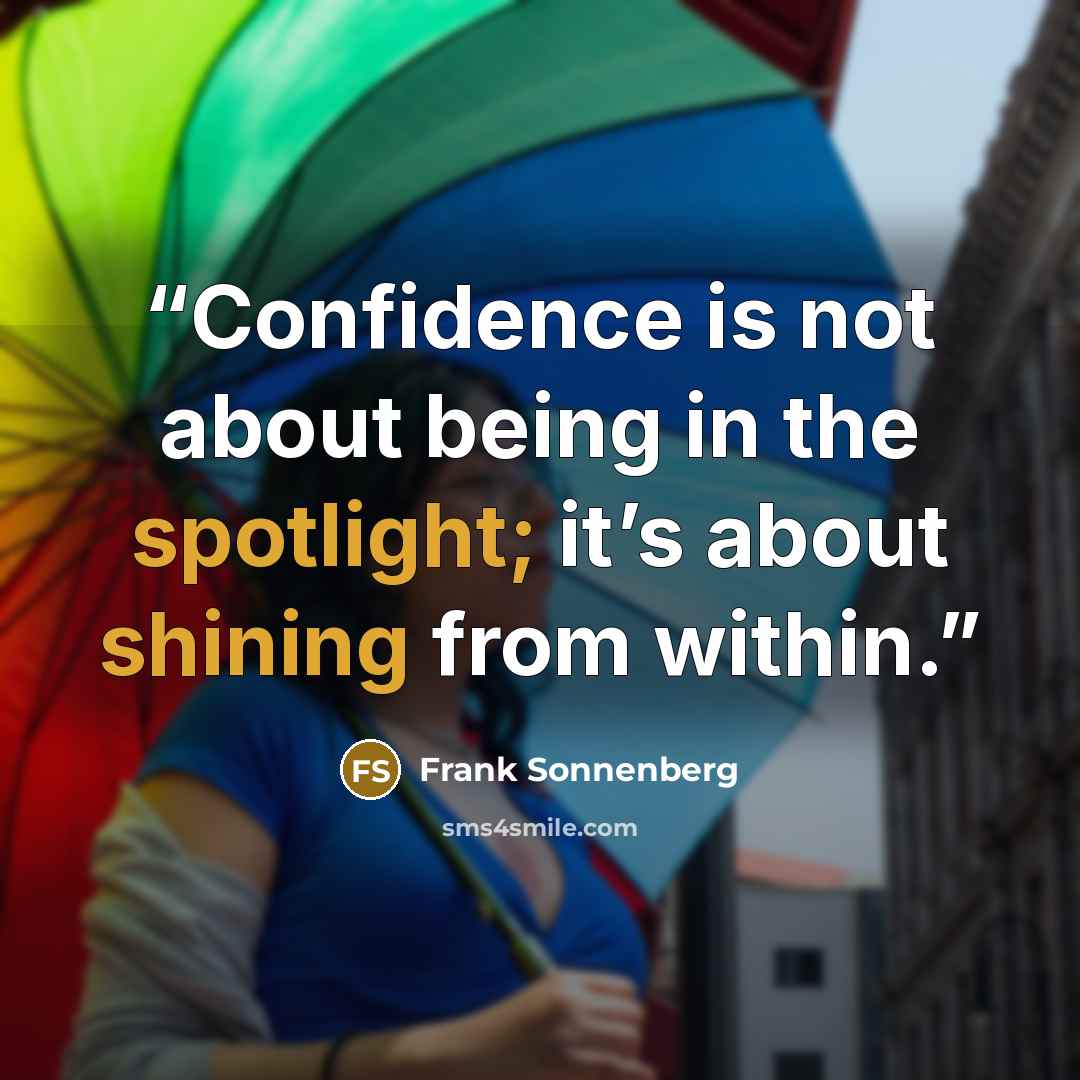“Confidence is not about being in the spotlight; it’s about shining from within.” quote by Frank Sonnenberg
