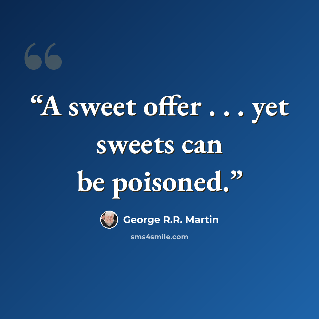 “A sweet offer . . . yet sweets can be poisoned.” quote by George R.R. Martin