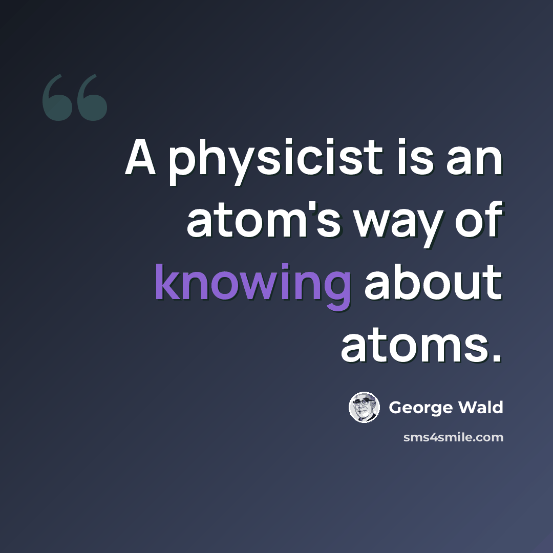 “A physicist is an atom's way of knowing about atoms.” quote by George Wald