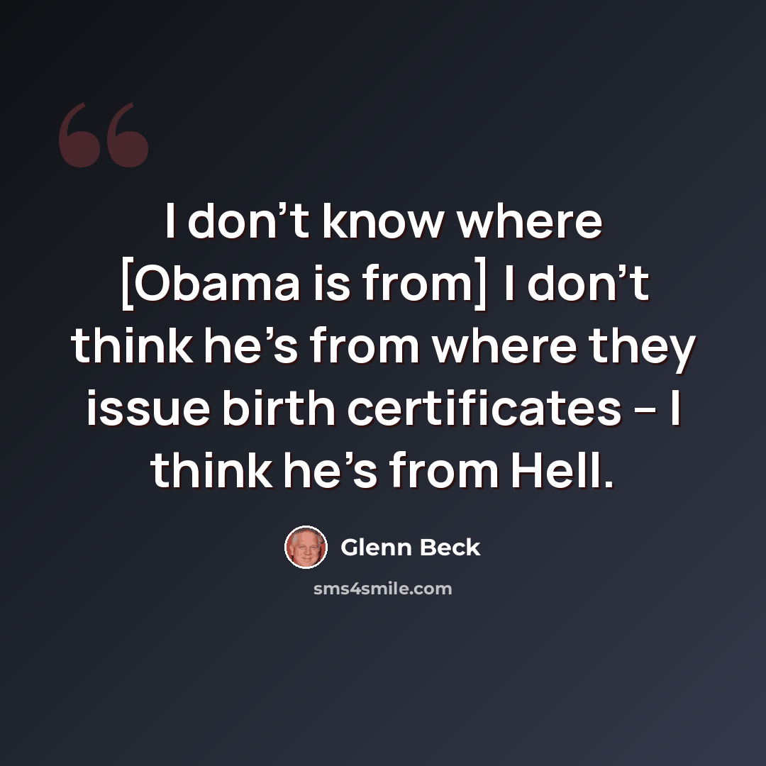 “I don't know where [Obama is from] I don't think he's from where they issue birth certificates – I think he's from Hell.” quote by Glenn Beck