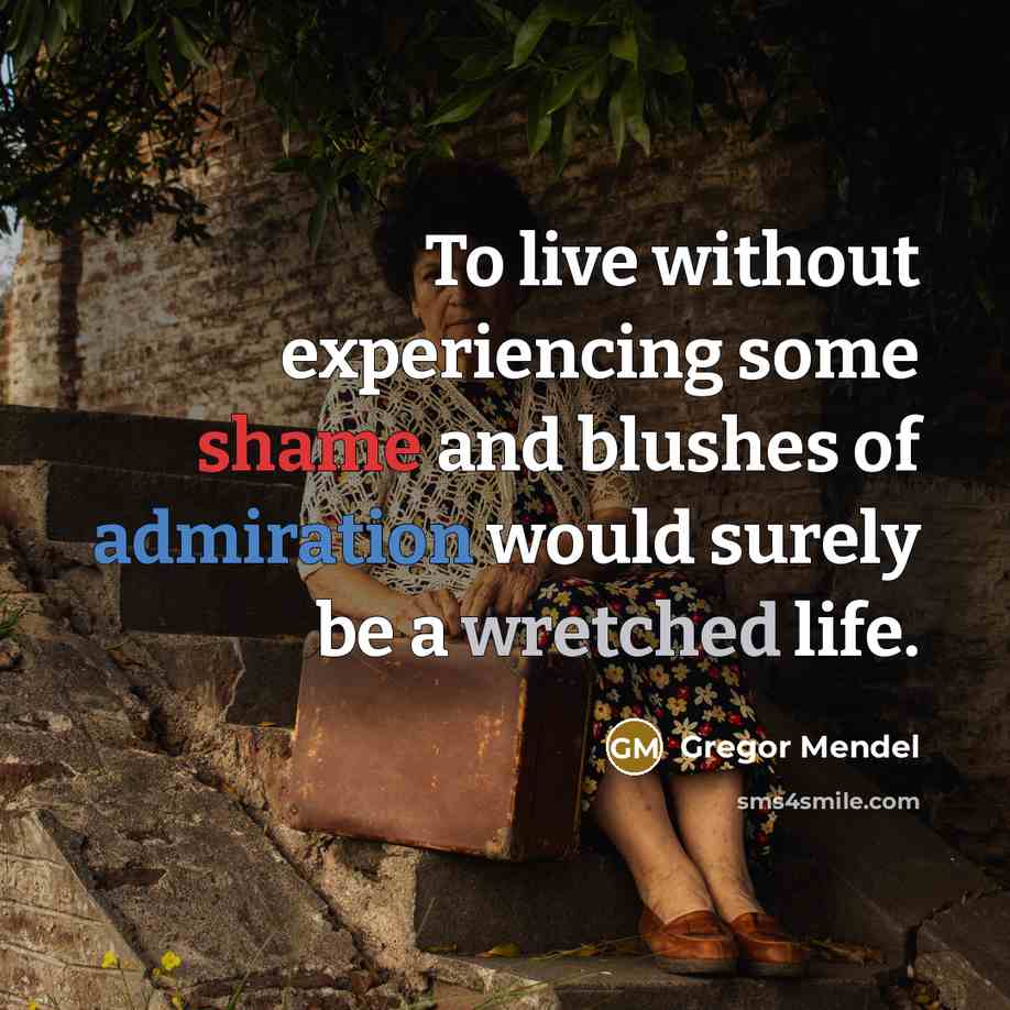 “To live without experiencing some shame and blushes of admiration would surely be a wretched life.” quote by Gregor Mendel