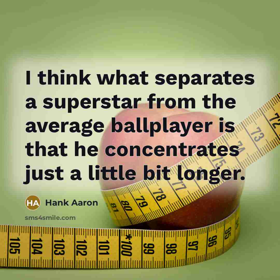 “I think what separates a superstar from the average ballplayer is that he concentrates just a little bit longer.” quote by Hank Aaron