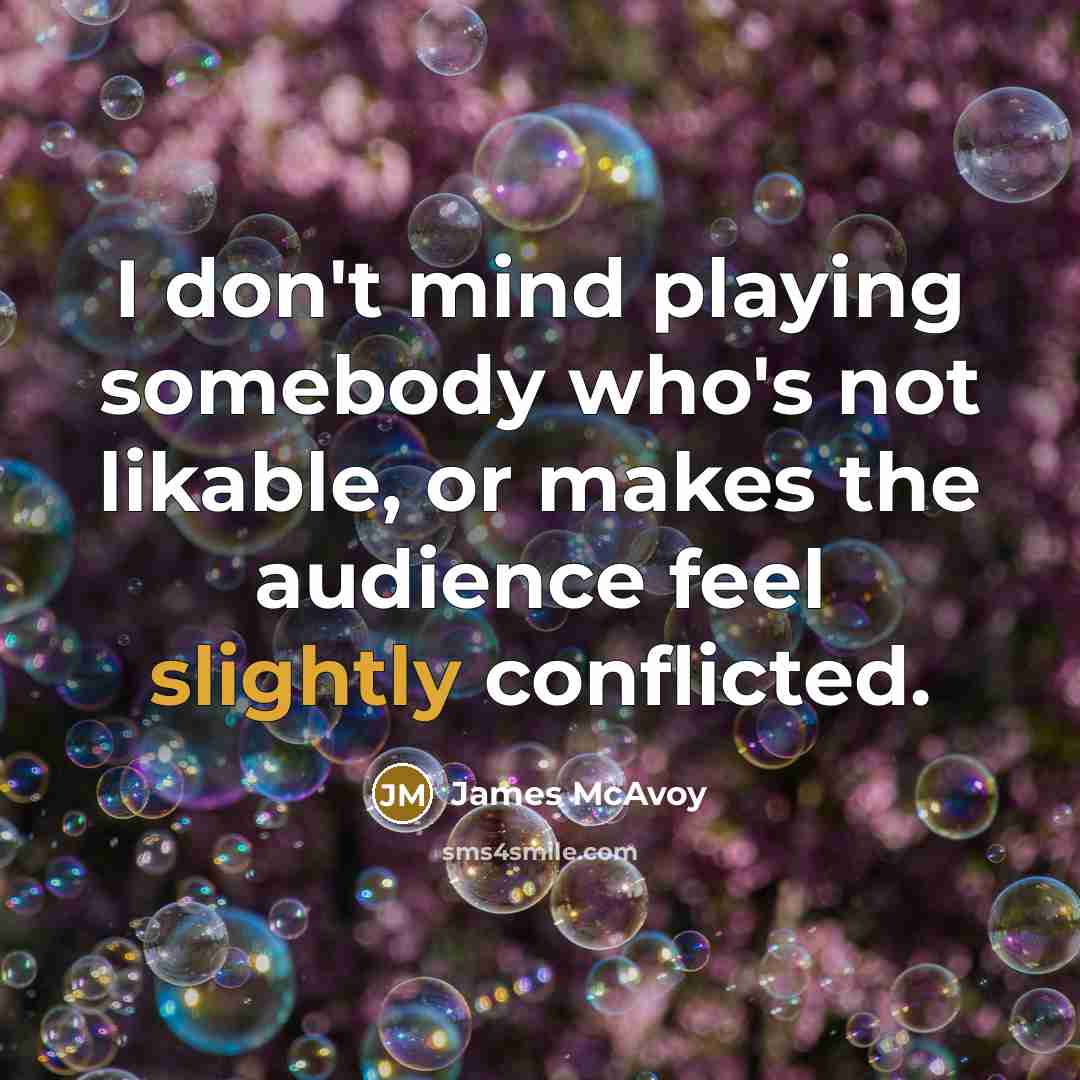“I don't mind playing somebody who's not likable, or makes the audience feel slightly conflicted.” quote by James McAvoy