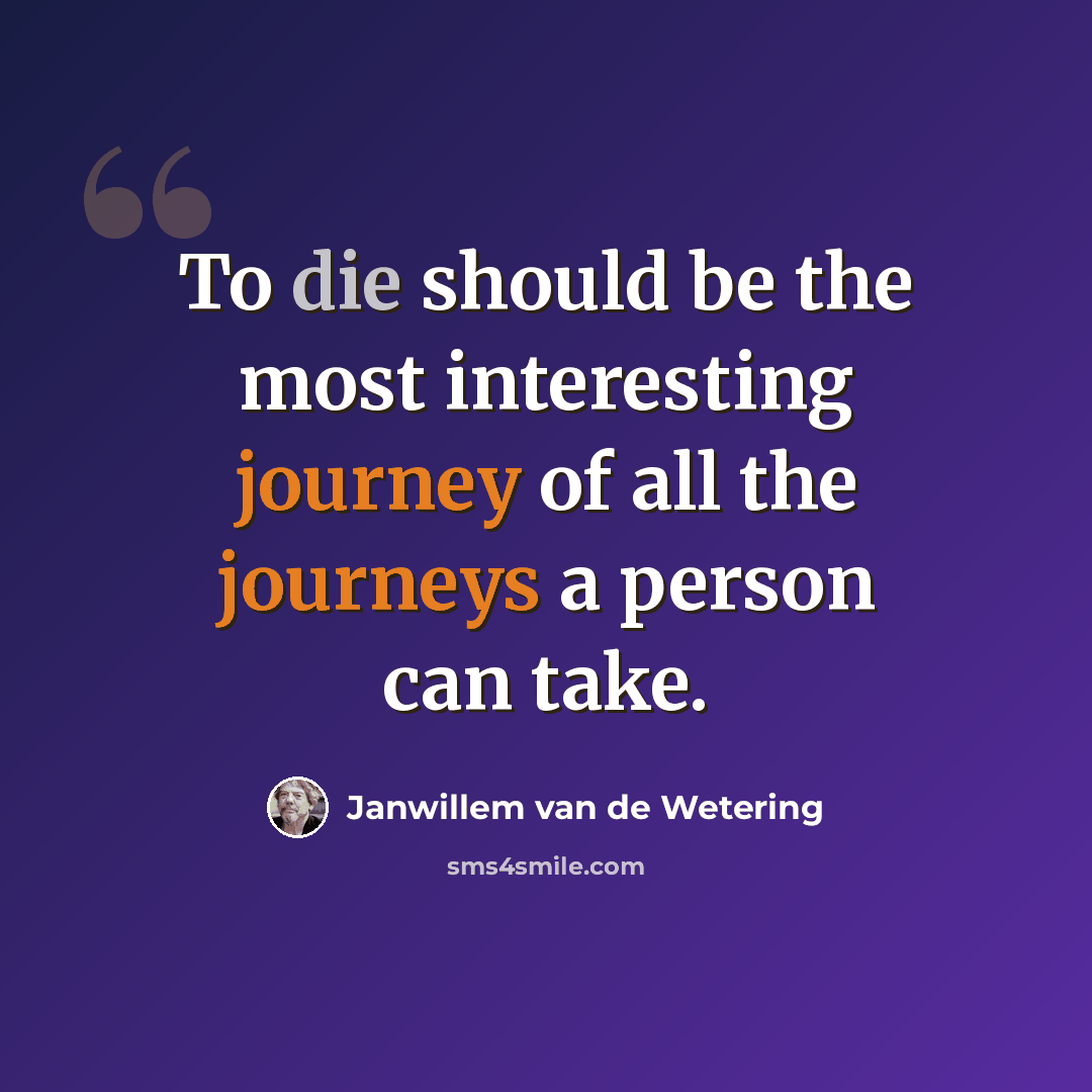 “To die should be the most interesting journey of all the journeys a person can take.” quote by Janwillem van de Wetering