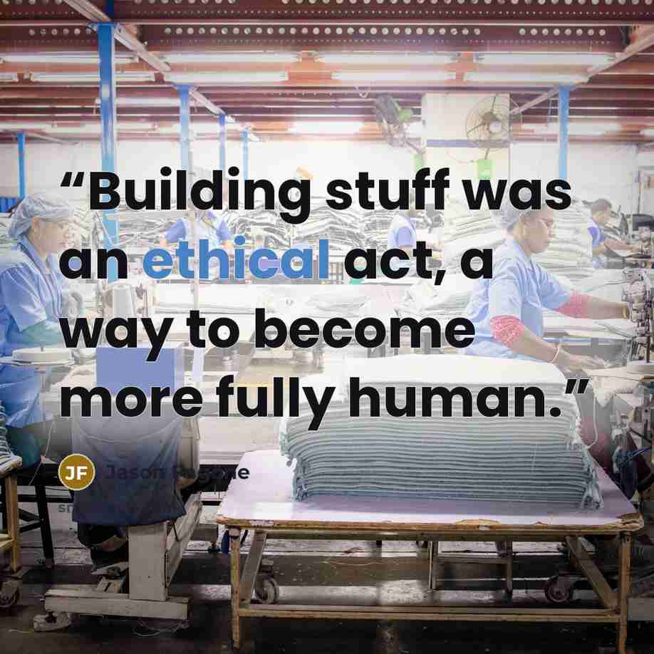 “Building stuff was an ethical act, a way to become more fully human.” quote by Jason Fagone