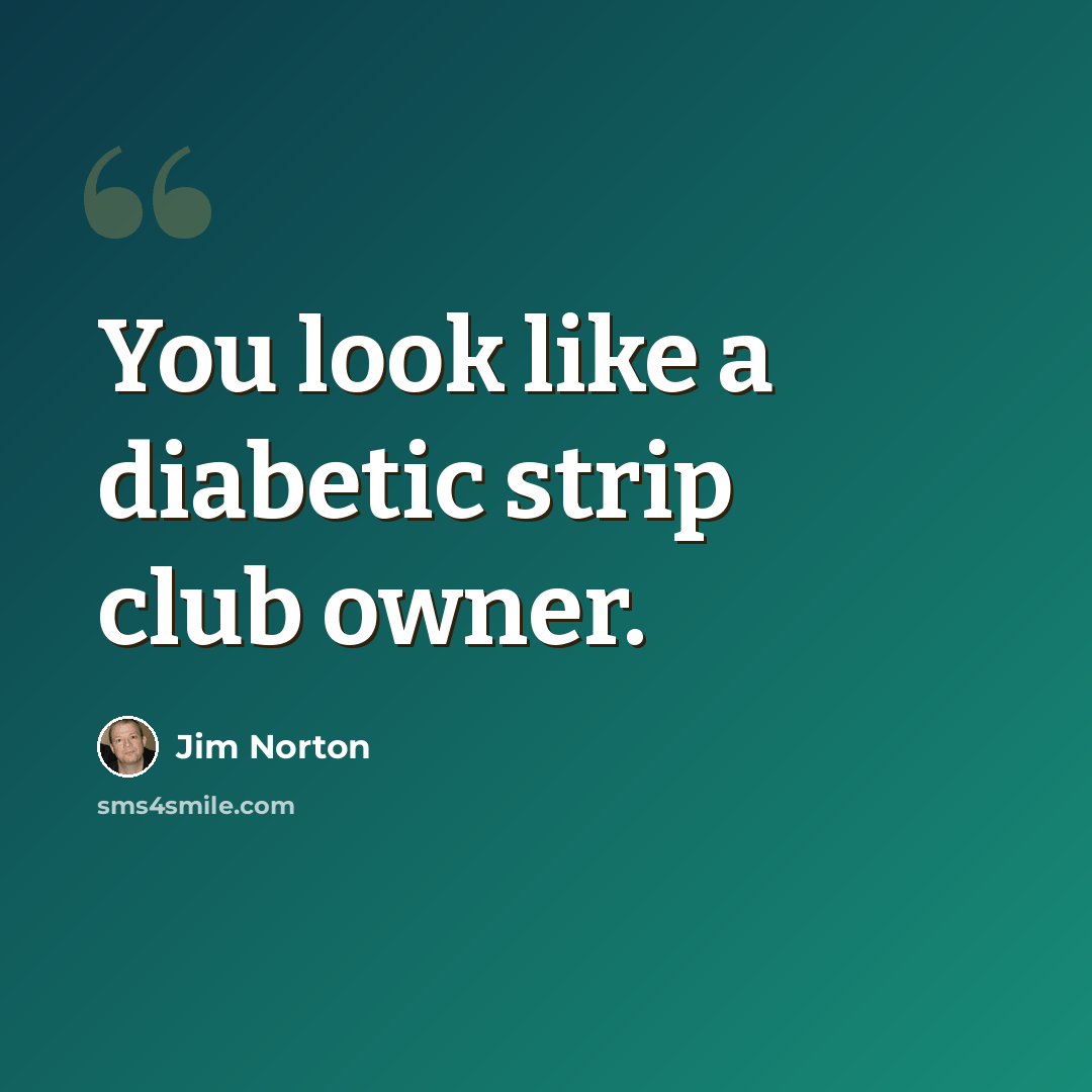 “You look like a diabetic strip club owner.” quote by Jim Norton