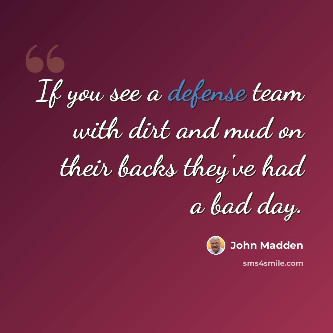 “If you see a defense team with dirt and mud on their backs they've had a bad day.” quote by John Madden