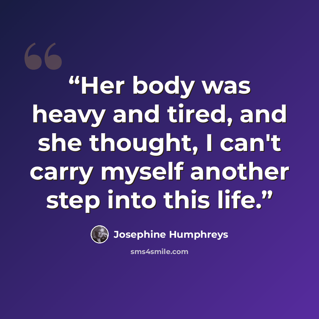 “Her body was heavy and tired, and she thought, I can't carry myself another step into this life.” quote by Josephine Humphreys