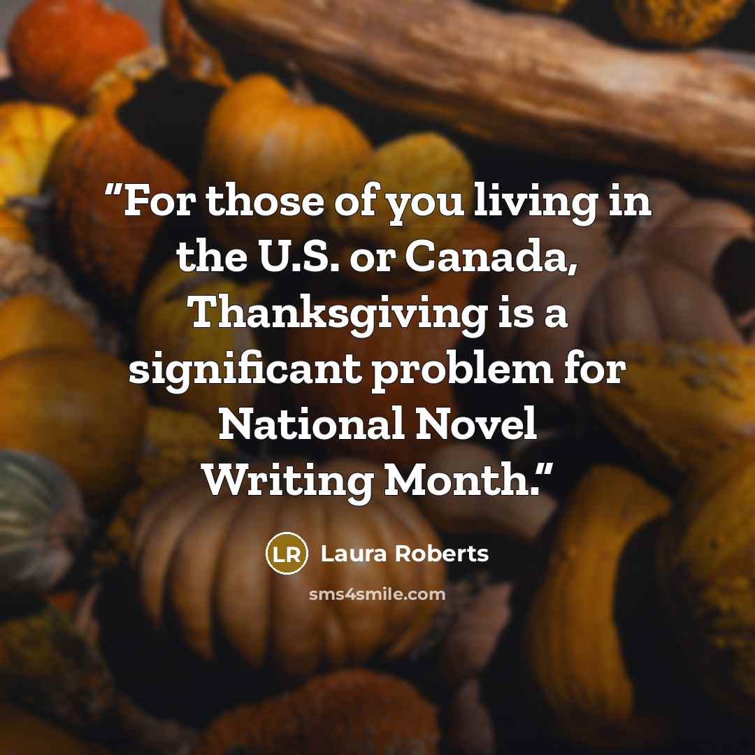 “For those of you living in the U.S. or Canada, Thanksgiving is a significant problem for National Novel Writing Month.” quote by Laura Roberts