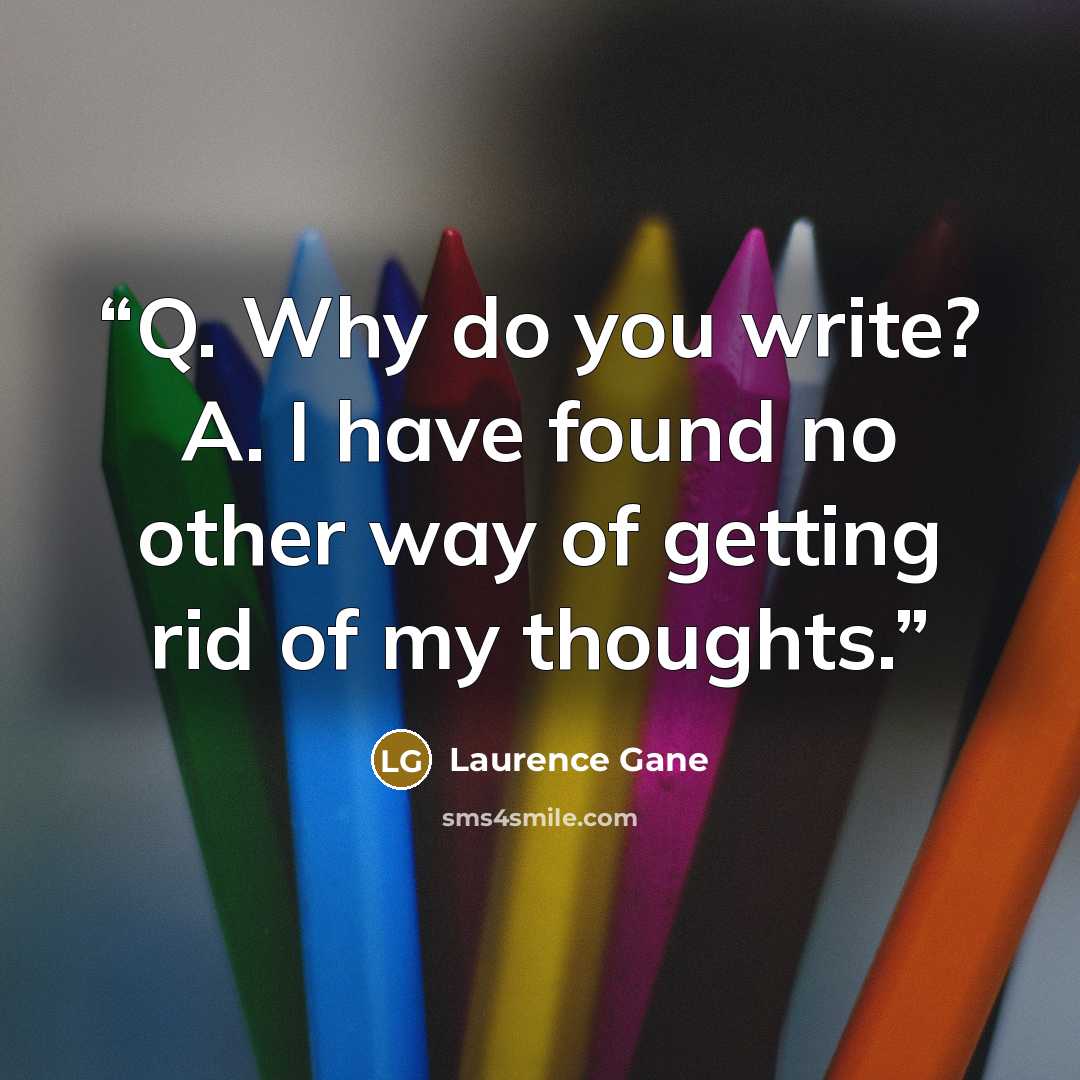 “Q. Why do you write? A. I have found no other way of getting rid of my thoughts.” quote by Laurence Gane
