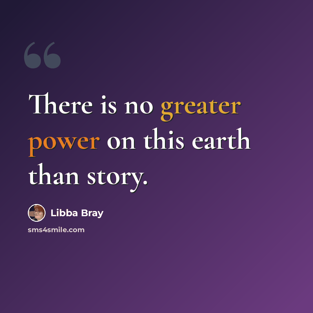 “There is no greater power on this earth than story.” quote by Libba Bray