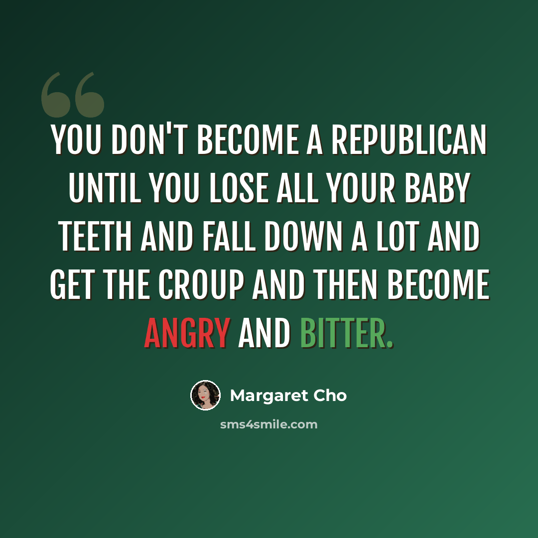 “You don't become a Republican until you lose all your baby teeth and fall down a lot and get the croup and then become angry and bitter.” quote by Margaret Cho