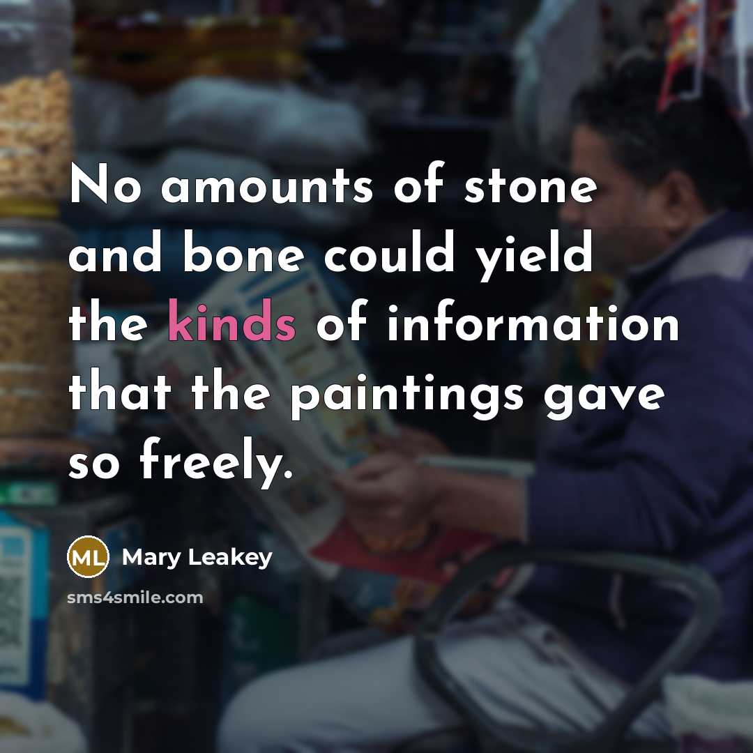 “No amounts of stone and bone could yield the kinds of information that the paintings gave so freely.” quote by Mary Leakey
