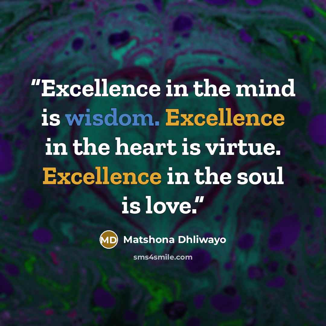 “Excellence in the mind is wisdom. Excellence in the heart is virtue. Excellence in the soul is love.” quote by Matshona Dhliwayo