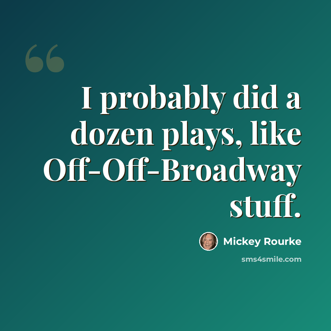 “I probably did a dozen plays, like Off-Off-Broadway stuff.” quote by Mickey Rourke