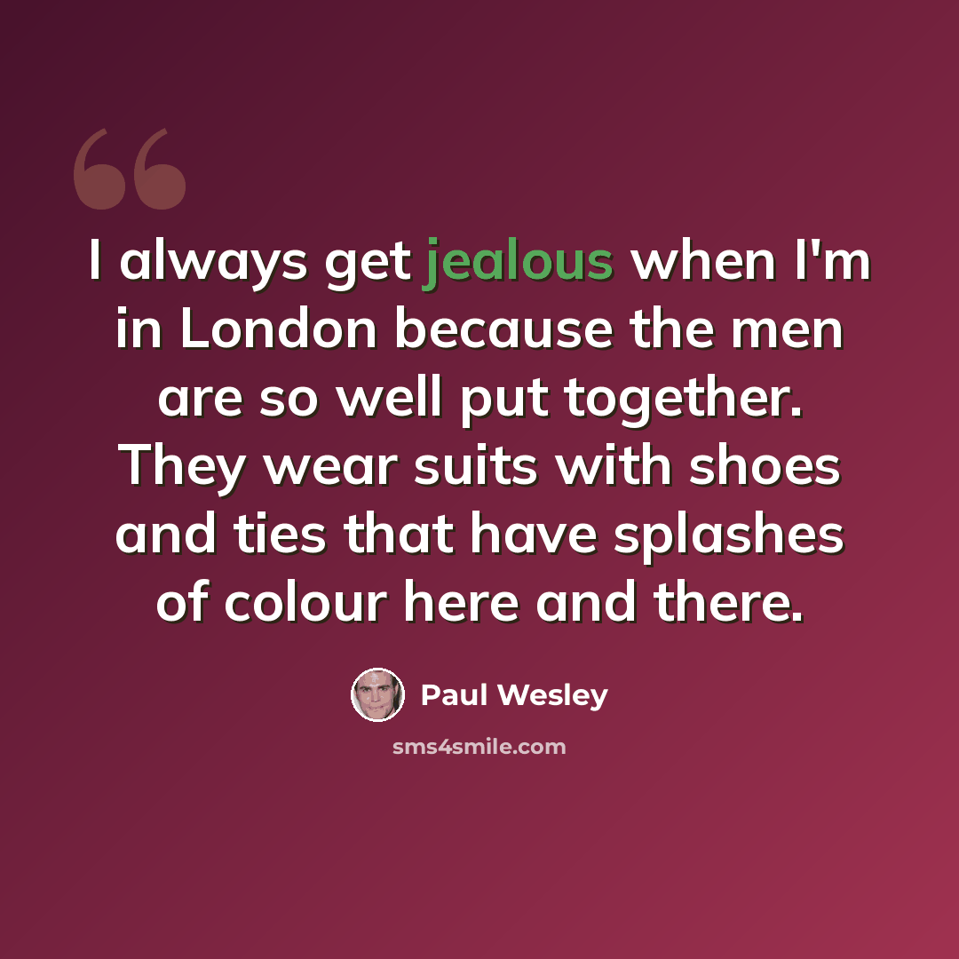“I always get jealous when I'm in London because the men are so well put together. They wear suits with shoes and ties that have splashes of colour here and there.” quote by Paul Wesley