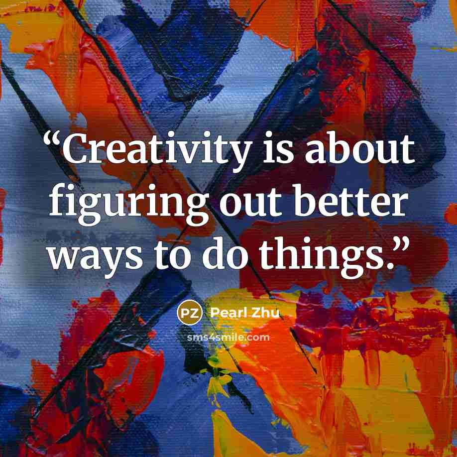 “Creativity is about figuring out better ways to do things.” quote by Pearl Zhu
