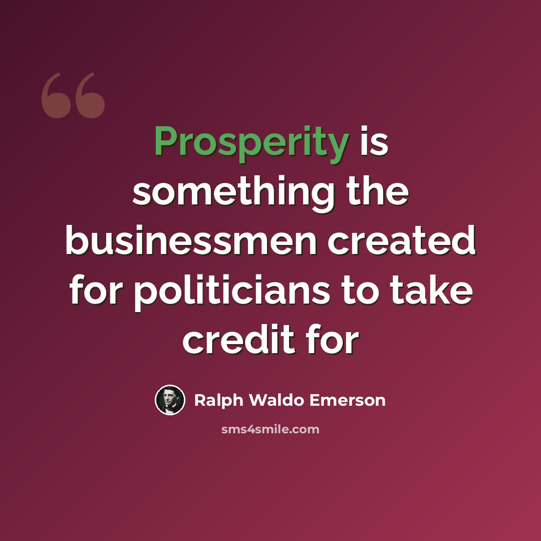 “Prosperity is something the businessmen created for politicians to take credit for” quote by Ralph Waldo Emerson
