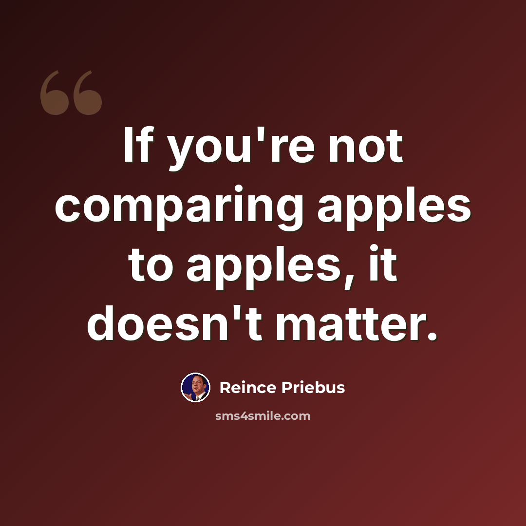 “If you're not comparing apples to apples, it doesn't matter.” quote by Reince Priebus