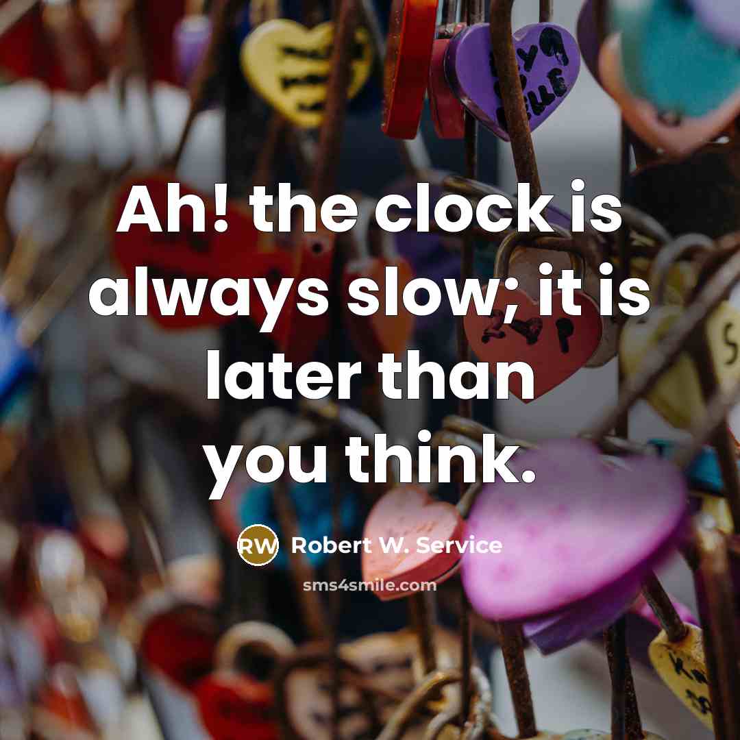 “Ah! the clock is always slow; it is later than you think.” quote by Robert W. Service