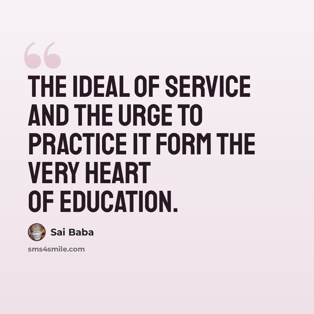 “The ideal of service and the urge to practice it form the very heart of education.” quote by Sai Baba