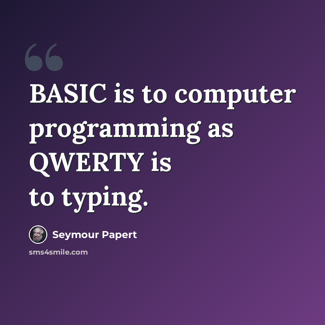 “BASIC is to computer programming as QWERTY is to typing.” quote by Seymour Papert