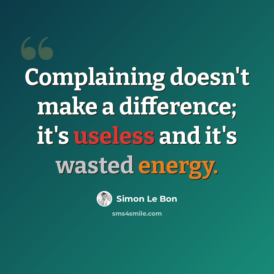 “Complaining doesn't make a difference; it's useless and it's wasted energy.” quote by Simon Le Bon