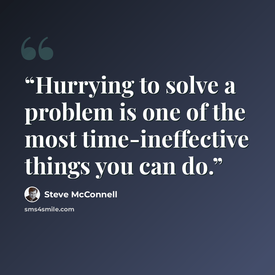 “Hurrying to solve a problem is one of the most time-ineffective things you can do.” quote by Steve McConnell