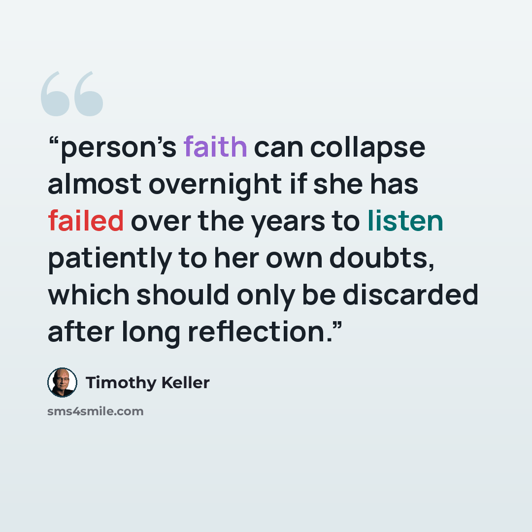 “person’s faith can collapse almost overnight if she has failed over the years to listen patiently to her own doubts, which should only be discarded after long reflection.” quote by Timothy Keller