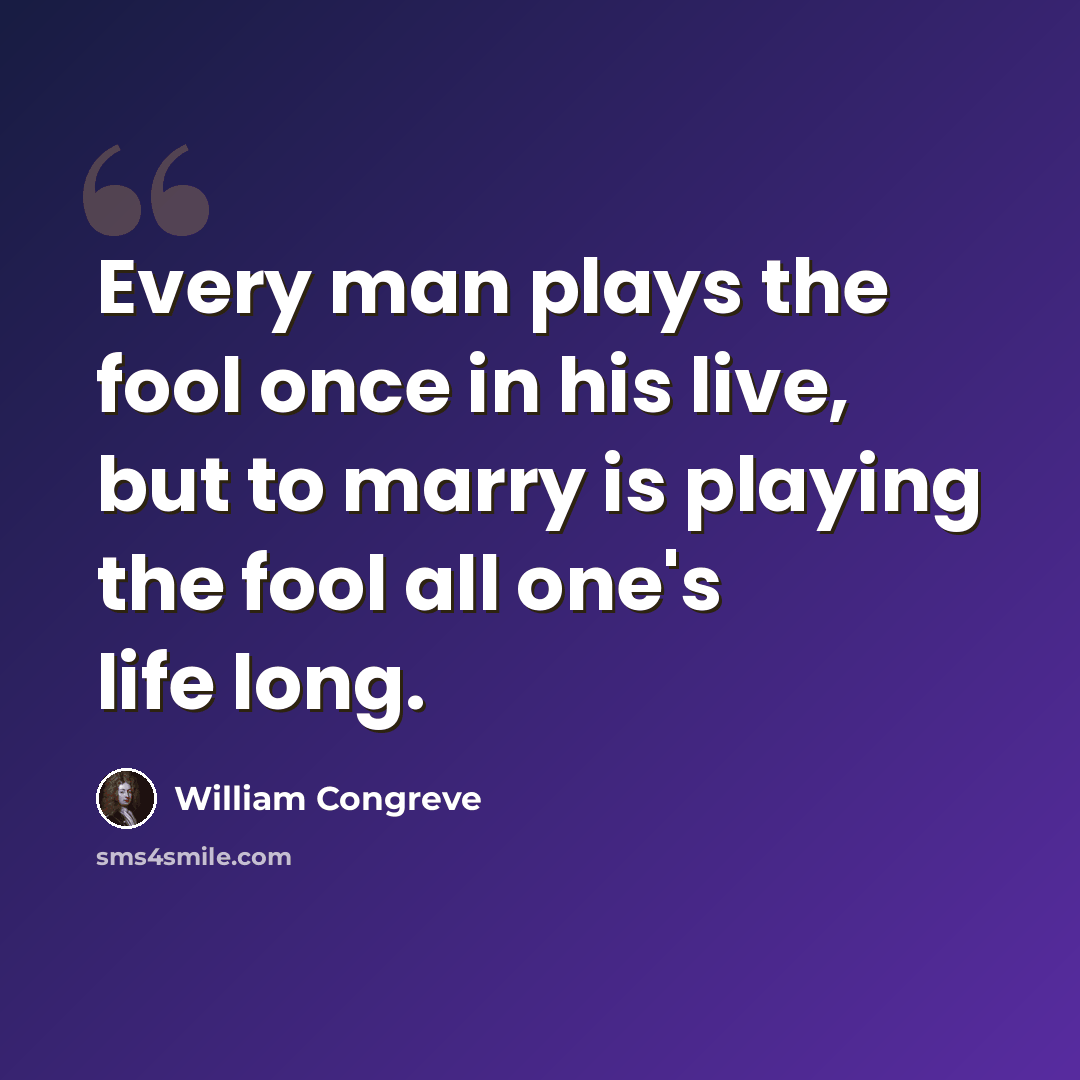 “Every man plays the fool once in his live, but to marry is playing the fool all one's life long.” quote by William Congreve