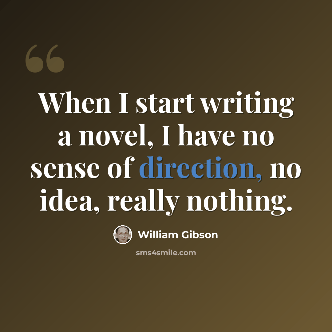 “When I start writing a novel, I have no sense of direction, no idea, really nothing.” quote by William Gibson
