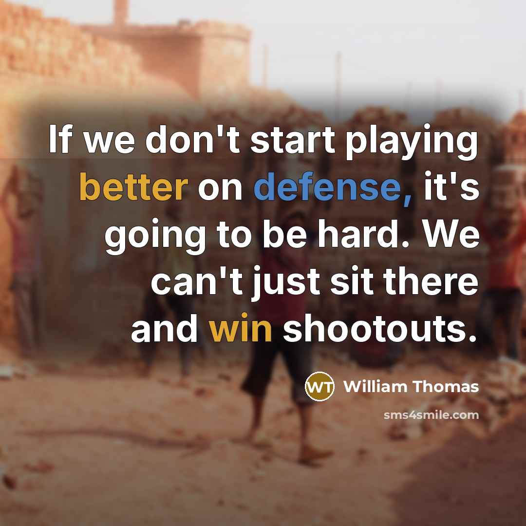 “If we don't start playing better on defense, it's going to be hard. We can't just sit there and win shootouts.” quote by William Thomas
