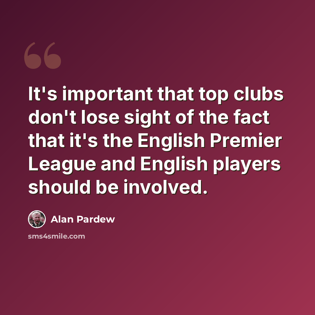 “It's important that top clubs don't lose sight of the fact that it's the English Premier League and English players should be involved.” quote by Alan Pardew