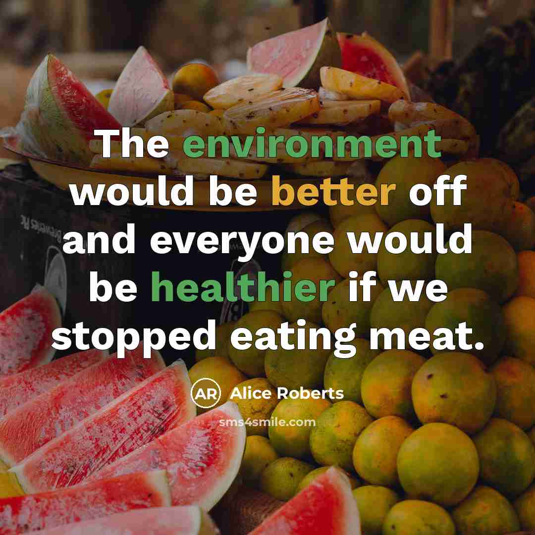 “The environment would be better off and everyone would be healthier if we stopped eating meat.” quote by Alice Roberts